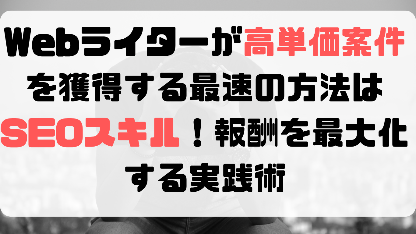 Webライターが高単価案件を獲得する最速の方法はSEOスキル！報酬を最大化する実践術